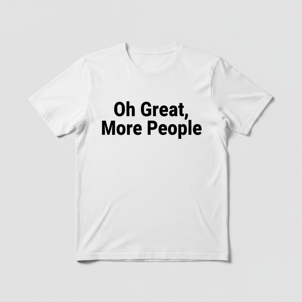 Oh Great More People sarcastic t-shirt